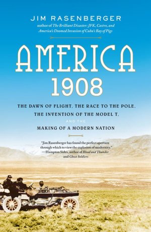 America, 1908: The Dawn of Flight, the Race to the Pole, the Invention of the Model T, and the Making of a Modern Nation