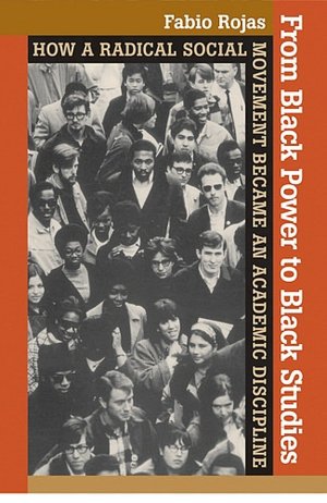 From Black Power to Black Studies: How a Radical Social Movement Became an Academic Discipline