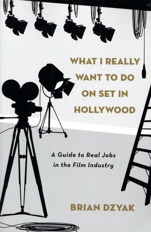 What I Really Want to Do on Set in Hollywood: A Guide to Real Jobs in the Film Industry