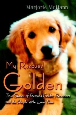 My Rescued Golden:True Stories of Rescued Golden Retrievers and the People Who Love Them