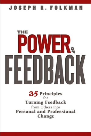 The Power of Feedback: 35 Principles for Turning Feedback from Others into Personal and Professional Change