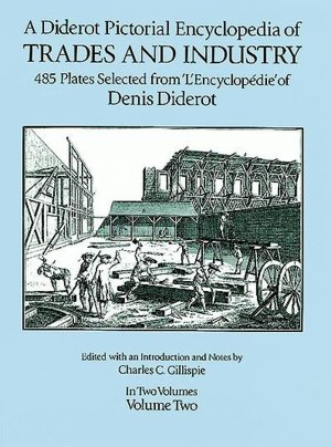 A Diderot Pictorial Encyclopedia of Trades and Industry: Manufacturing and the Technical Arts in Plates Selected from 
