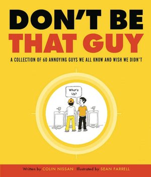 Don't Be That Guy: A Collection of 60 Annoying Guys We All Know and Wish We Didn't