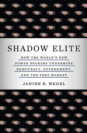 Shadow Elite: How the World's New Power Brokers Undermine Democracy, Government, and the Free Market