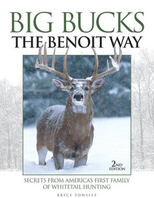Big Bucks The Benoit Way: Secrets From America's First Family of Whitetail Hunting