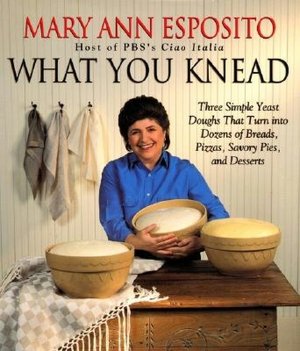 What You Knead: Three Simlple Yeast Doughs That Turn into Dozens of Breads, Pizzas, Savory Pies, and Desserts