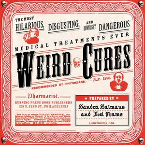 Weird Cures: The Most Hilarious, Disgusting, and Downright Dangerous Medical Treatments Ever!