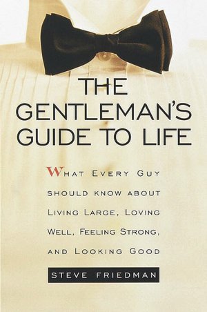 Gentleman's Guide To Life: What Every Guy Should Know about Living Large, Loving Well, Feeling Strong, and Looking Good