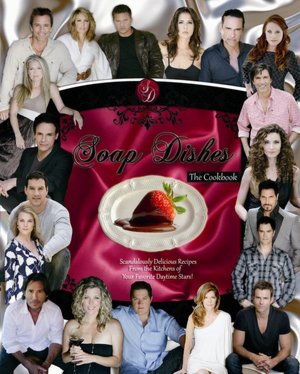 Soap Dishes: The Cookbook: Scandalously Delicious Recipes From the Kitchens of Your Favorite Daytime Stars!