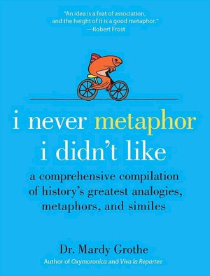I Never Metaphor I Didn't Like: A Comprehensive Compilation of History's Greatest Analogies, Metaphors, and Similes