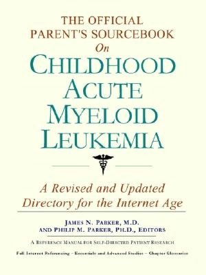 The Official Parent's Sourcebook on Childhood Acute Myeloid Leukemia: A Revised and Updated Directory for the Internet Age