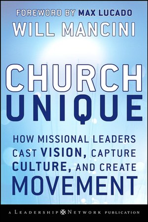 Church Unique: How Missional Leaders Cast Vision, Capture Culture, and Create Movement
