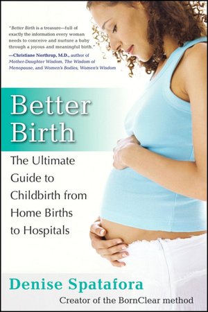 Better Birth : The Ultimate Guide to Childbirth from Home Births to Hospitals