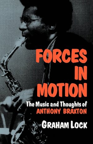 Forces in Motion; The Music and Thoughts of Anthony Braxton