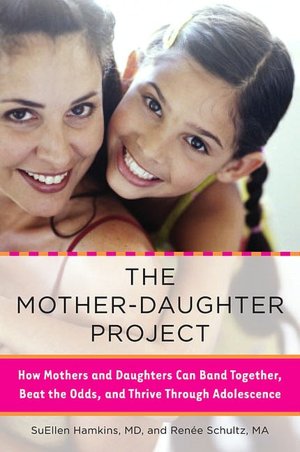 The Mother-Daughter Project: How Mothers and Daughters Can Band Together, Beat the Odds,and Thrive Through Adolescence