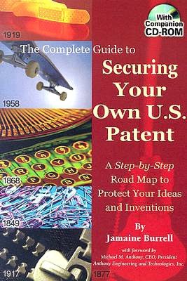 The Complete Guide to Securing Your Own U. S. Patent: A Step-by-Step Road Map to Protect Your Ideas and Inventions