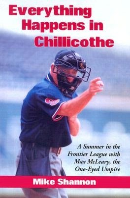 Everything Happens in Chillicothe: A Summer in the Frontier League with Max McLeary, the One-Eyed Umpire