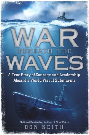 War Beneath the Waves: A True Story of Courage and Leadership Aboard a World War II Submarine
