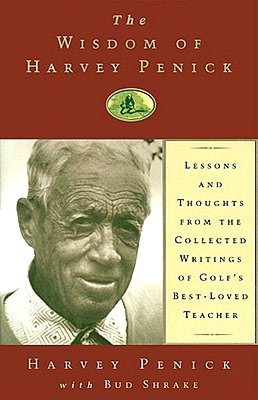 The Wisdom of Harvey Penick: Lessons and Thoughts from the Collected Writings of Golf's Best-Loved Teacher