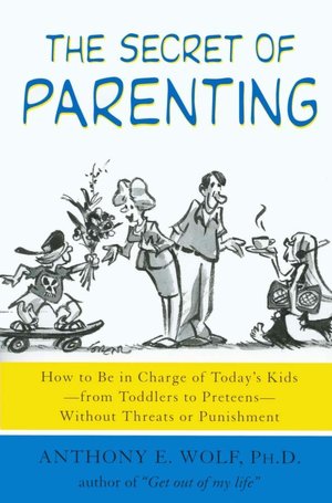 The Secret of Parenting: How to Be in Charge of Today's Kids--from Toddlers to Preteens--Without Threats or Punishment