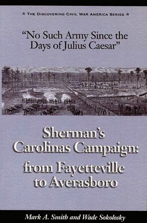 No Such Army since the Days of Julius Caesar: Sherman's Carolinas Campaign from Fayetteville to Averasboro