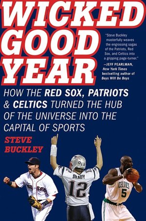 Wicked Good Year: How the Red Sox, Patriots, and Celtics Turned the Hub of the Universe into the Capital of Sports