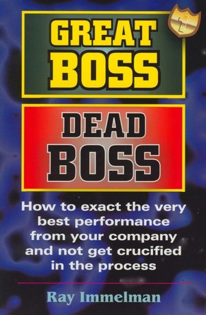 Free online books to read now without downloading Great Boss Dead Boss: How to Exact the Very Best from Your Company and Not Get Crucified in the Process PDB by Ray Immelman (English literature) 9780974036915