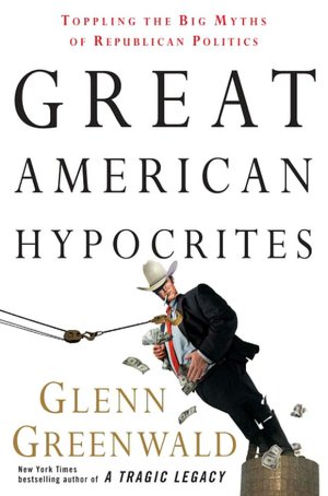 Great American Hypocrites: Toppling the Big Myths of Republican Politics