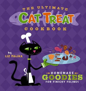 Ultimate Cat Treat Cookbook: Homemade Goodies for Finicky Felines