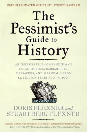 The Pessimist's Guide to History: An Irresistible Compendium of Catastrophes, Barbarities, Massacres, and Mayhem - From 14 Billion Years Ago to 2007