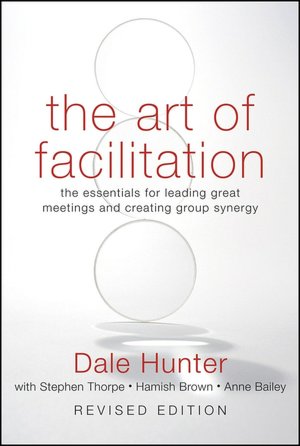 The Art of Facilitation: The Essentials for Leading Great Meetings and Creating Group Synergy