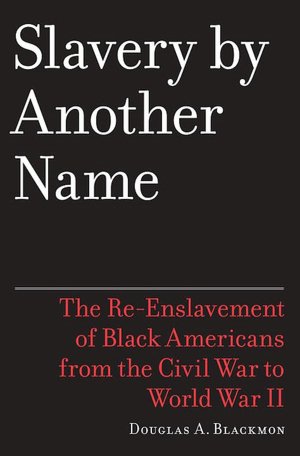 Slavery By Another Name: The Re-Enslavement of Black Americans from the Civil War to World War II