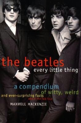 Beatles: Every Little Thing: A Compendium of Witty, Weird and Ever-Surprising Facts about the Fab Four