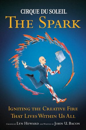 Cirque du Soleil, the Spark: Igniting the Creative Fire That Lives Within Us All