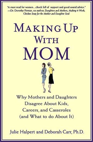 Making Up with Mom: Why Mothers and Daughters Disagree About Kids, Careers, and Casseroles (and What to Do About It)
