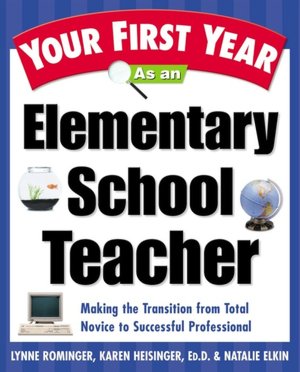 Your First Year as an Elementary School Teacher: Taking the Transition from Total Novice to Successful Professional