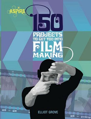130 Projects to Get You into Filmmaking (Aspire Series)