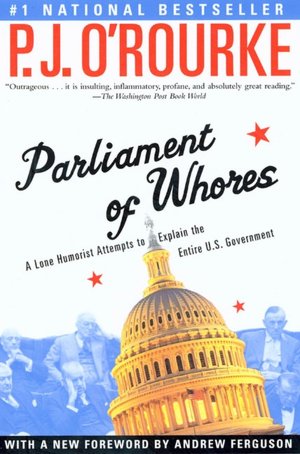 Parliament of Whores: A Lone Humorist Attempts to Explain the Entire U. S. Government