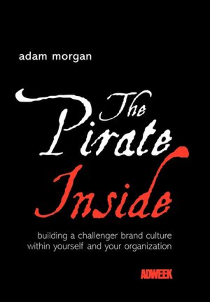 The Pirate Inside: Building a Challenger Brand Culture Within Yourself and Your Organization