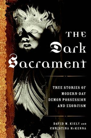 Dark Sacrament: True Stories of Modern-Day Demon Possession and Exorcism