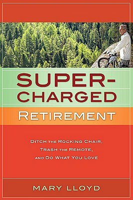 Supercharged Retirement: Ditch the Rocking Chair, Trash the Remote, and Do What You Love