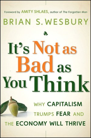 It's Not as Bad as You Think: Why Capitalism Trumps Fear and the Economy Will Thrive