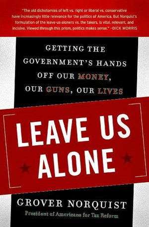 Leave Us Alone: Getting the Government's Hands off Our Money, Our Guns, Our Lives