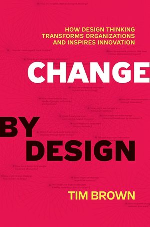Change by Design: How Design Thinking Transforms Organizations and Inspires Innovation