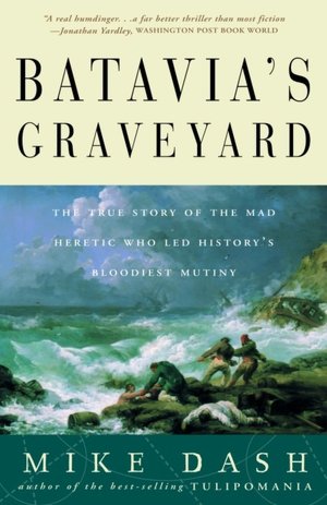 Batavia's Graveyard: The True Story Of The Mad Heretic Who Led History's Bloodiest Mutiny