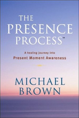 The Presence Process: A Healing Journey Into Present Moment Awareness