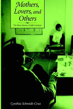 Mothers, Lovers and Others: The Short Stories of Julio Cortazar