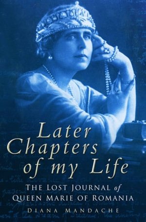Later Chapters of My Life: The Lost Journal of Queen Marie of Romania