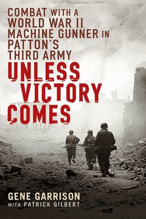 Unless Victory Comes: Combat With a World War II Machine Gunner in Patton's Third Army