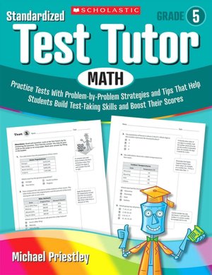 Standardized Test Tutor: Math: Grade 5: Practice Tests With Problem-by-Problem Strategies and Tips That Help Students Build Test-Taking Skills and Boost Their Scores